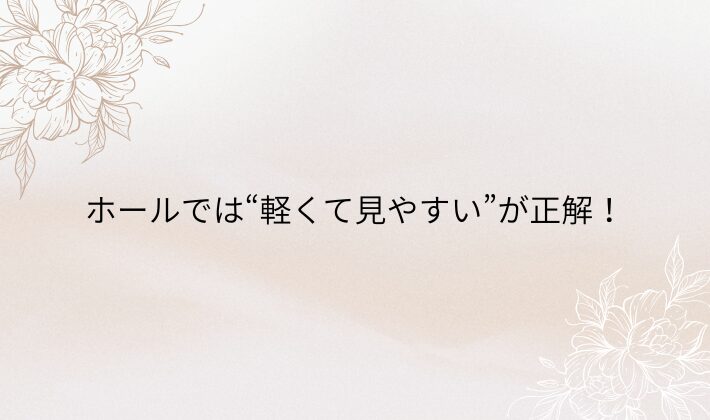 まとめ｜ホールでは“軽くて見やすい”が正解！