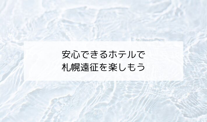 まとめ｜安心できるホテルで札幌遠征を楽しもう