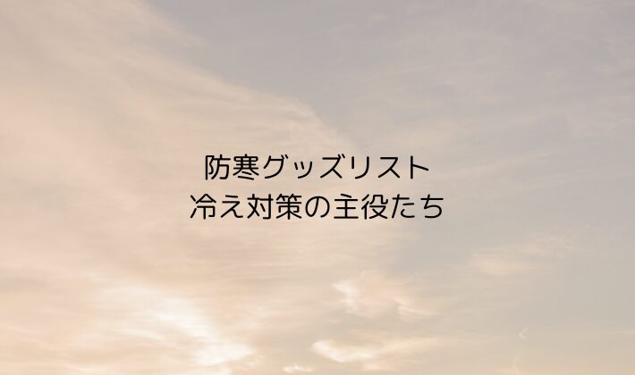 防寒グッズリスト|冷え対策の主役たち