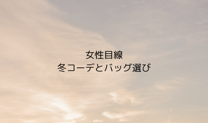 女性目線の冬コーデとバッグ選び
