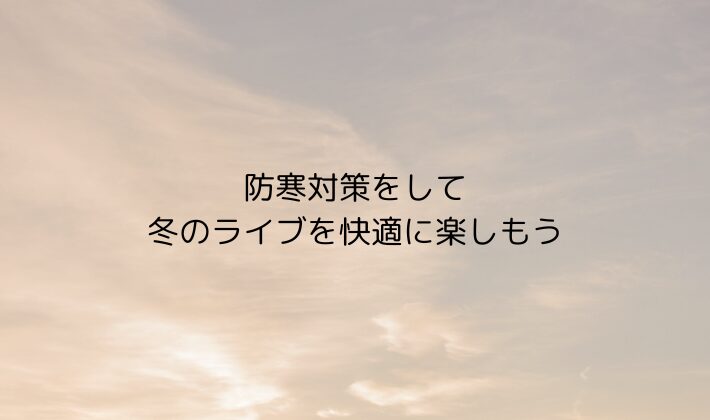 まとめ|防寒対策をして冬のスタジアムライブを快適に楽しもう