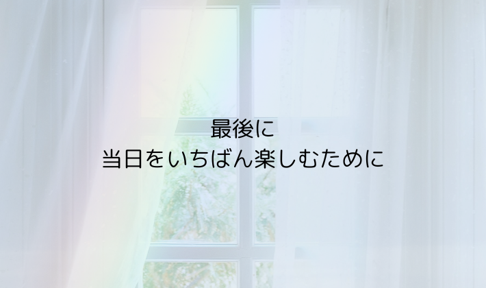最後に|当日をいちばん楽しむために