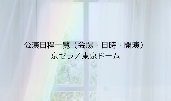 公演日程一覧(会場・日時・開演)|京セラ/東京ドーム