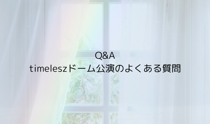 Q&A|timeleszドーム公演のよくある質問