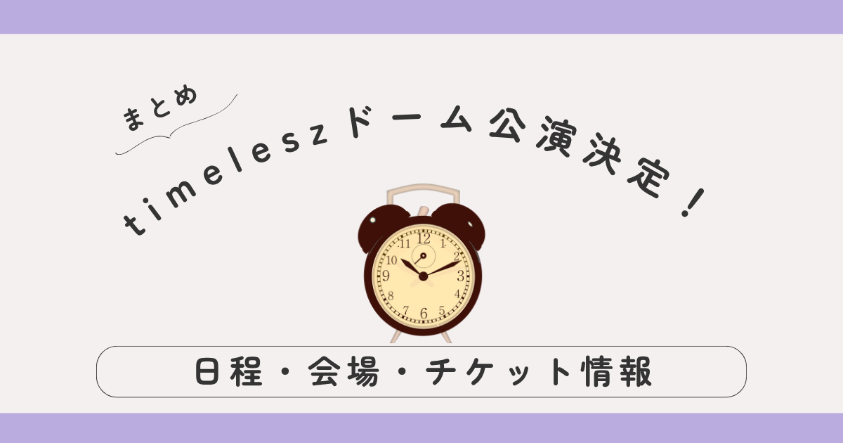 【最新】timeleszドーム公演2025-2026「episode 1 FAM DOME」まとめ｜日程・チケット・復活当選・制作開放席