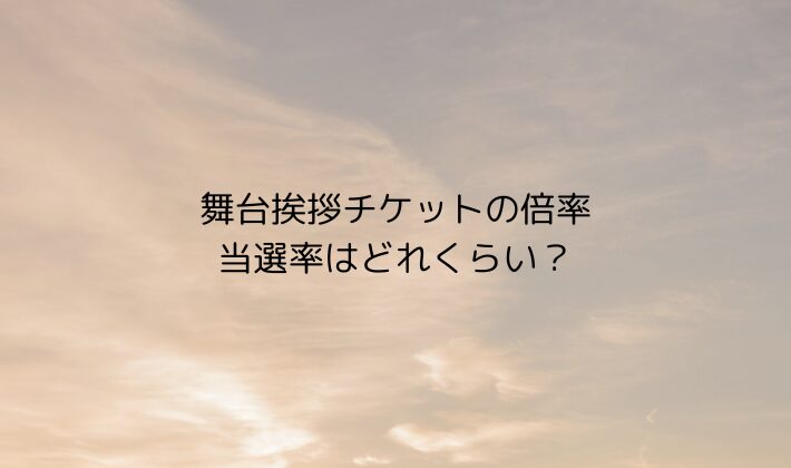 舞台挨拶チケットの倍率・当選率はどれくらい？
