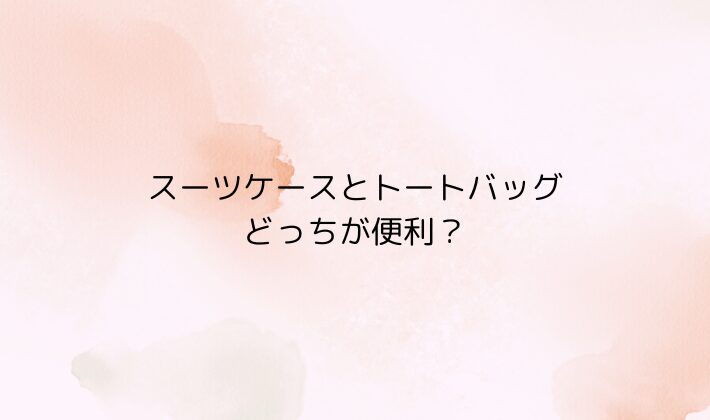 スーツケースとトートバッグ、どっちが便利？