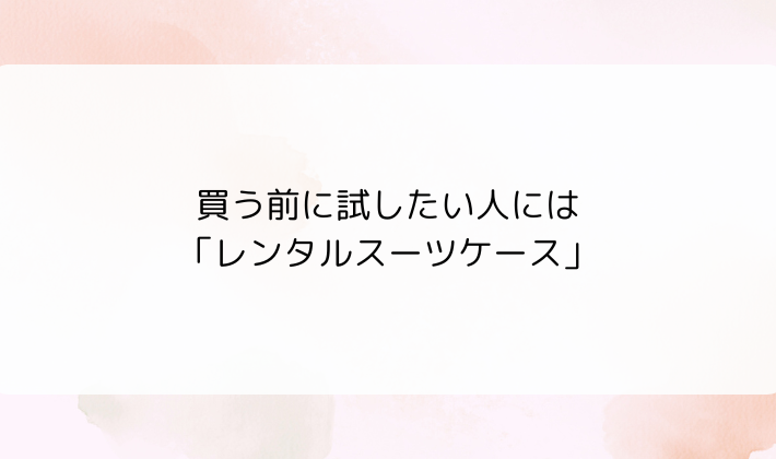 買う前に試したい人には「レンタルスーツケース」もおすすめ
