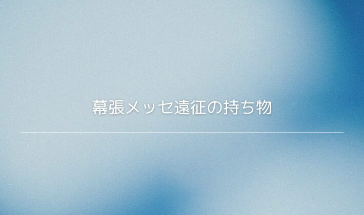 幕張メッセ遠征の持ち物｜屋内だけど海風エリアの“意外と必要なアイテム”