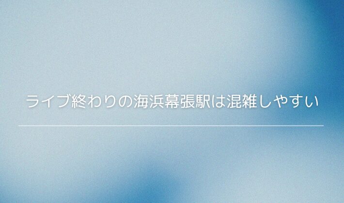 ライブ終わりの海浜幕張駅は混雑しやすい
