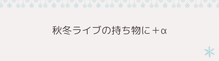 “寒さ対策アイテム”を追加すれば万全｜秋冬ライブの持ち物に＋α