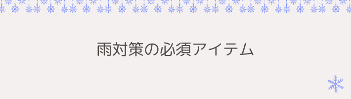 雨対策の必須アイテム｜絶対に用意しておきたいもの