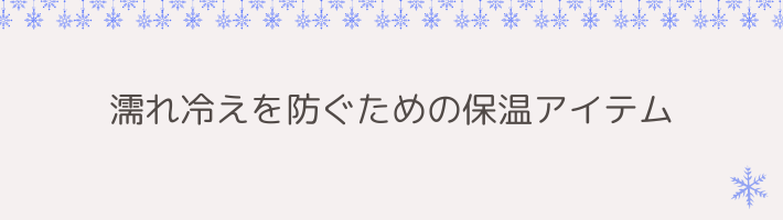 濡れ冷えを防ぐための保温アイテム