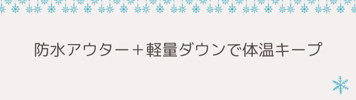 防水アウター＋軽量ダウンで体温キープ