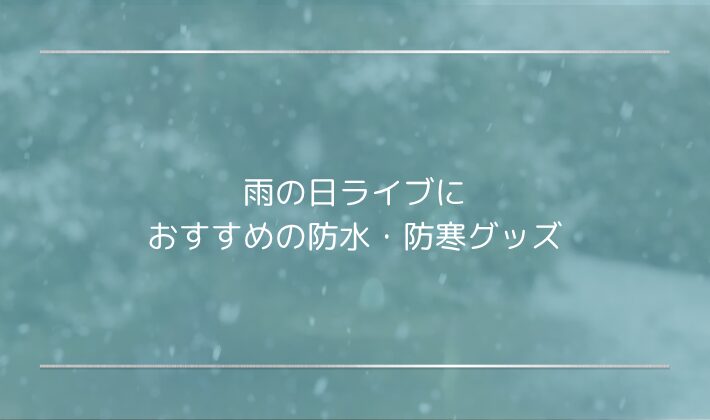 雨の日ライブにおすすめの防水・防寒グッズ｜シーン別で選ぶ大人女子アイテム