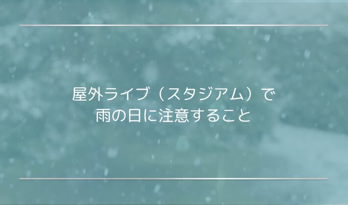 屋外ライブ（スタジアム）で雨の日に注意すること｜帰りの混雑・足元対策も