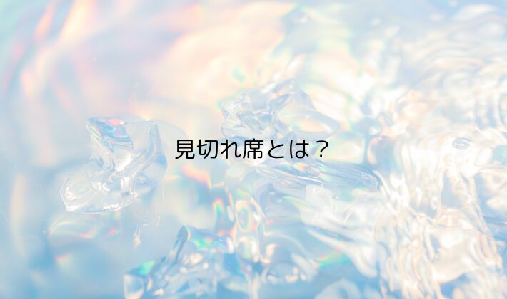 見切れ席とは?|「見えない部分がある」ことを前提にした席