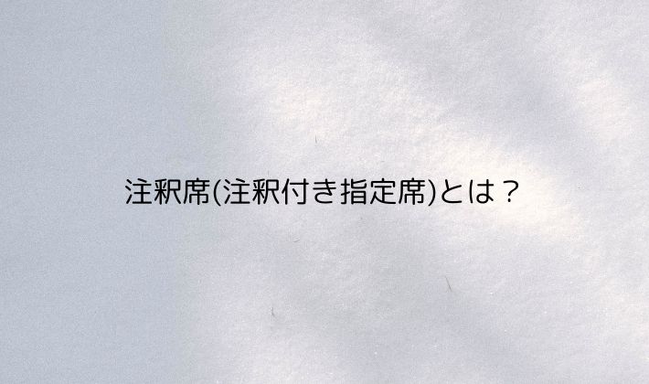 注釈席(注釈付き指定席)とは？意味と特徴をやさしく解説