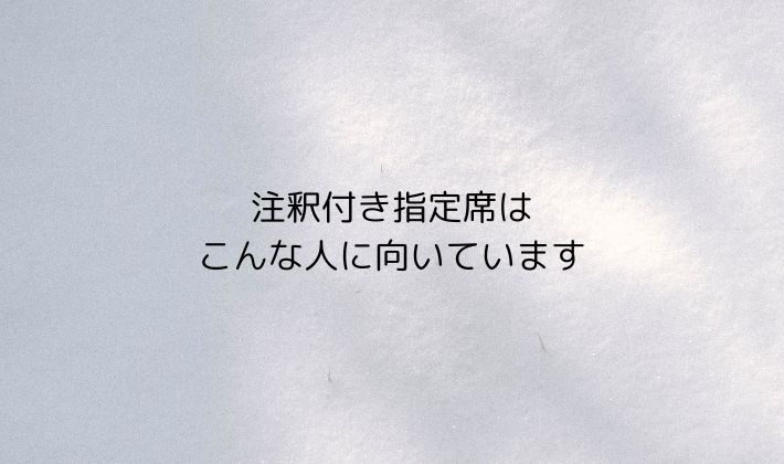 注釈付き指定席はこんな人に向いています｜行ってよかったと感じやすいタイプ