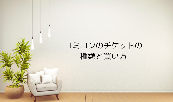 コミコンのチケットの種類と買い方｜値段・当日券も解説