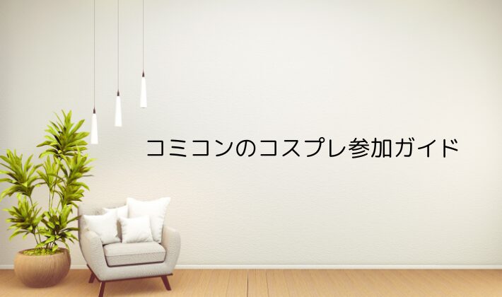 コミコンのコスプレ参加ガイド｜初心者でも失敗しないポイント