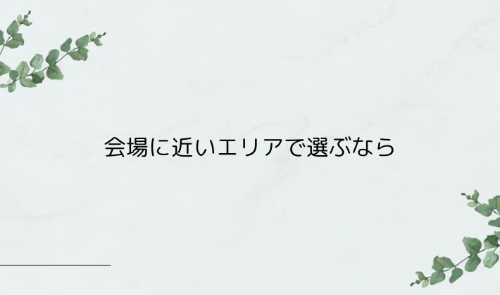 会場に近いエリアで選ぶなら