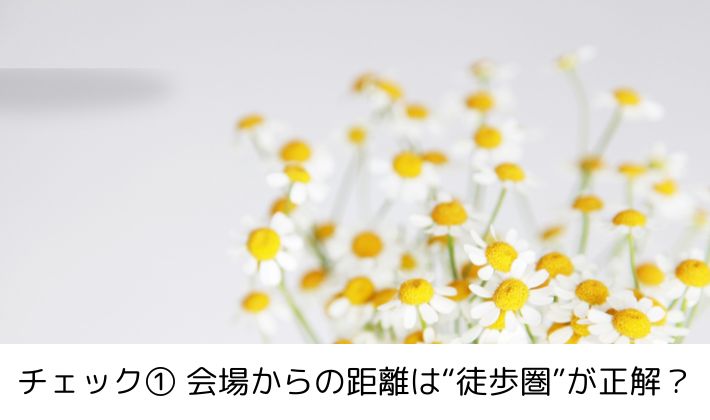 チェック① 会場からの距離は“徒歩圏”が正解?