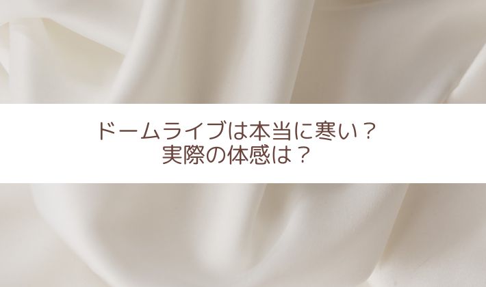 ドームライブは本当に寒い?実際の体感は?