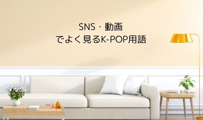 SNS・動画でよく見るK-POP用語