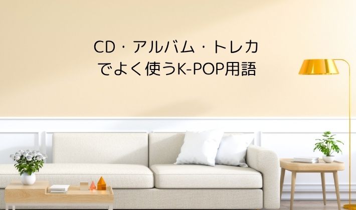 CD・アルバム・トレカでよく使うK-POP用語