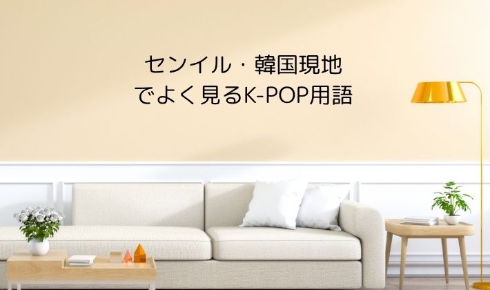 センイル・韓国現地でよく見るK-POP用語