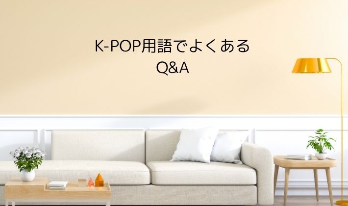 K-POP用語でよくあるQ&A